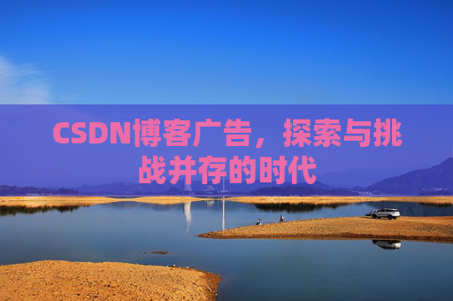 CSDN博客广告,探索与挑战并存的时代