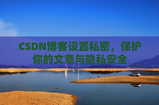 CSDN博客设置私密，保护你的文章与隐私安全