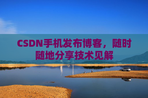 CSDN手机发布博客，随时随地分享技术见解