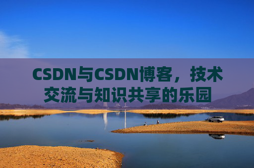 CSDN与CSDN博客，技术交流与知识共享的乐园