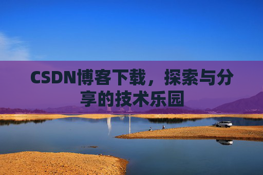 CSDN博客下载，探索与分享的技术乐园
